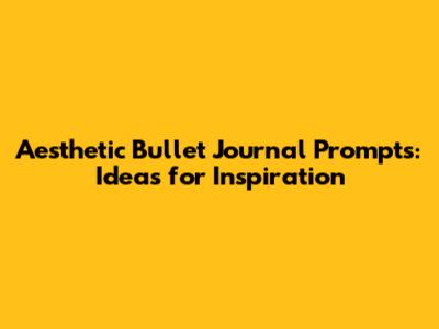 Aesthetic Bullet Journal Prompts: Ideas for Inspiration