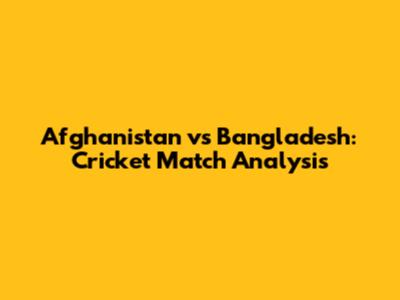 Afghanistan vs Bangladesh: Cricket Match Analysis