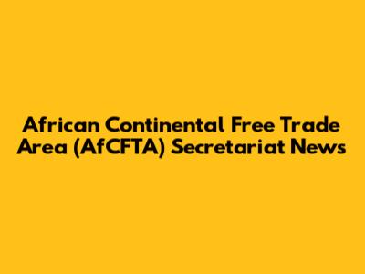 African Continental Free Trade Area (AfCFTA) Secretariat News
