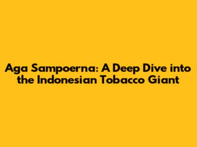 Aga Sampoerna: A Deep Dive into the Indonesian Tobacco Giant