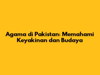 Agama di Pakistan: Memahami Keyakinan dan Budaya