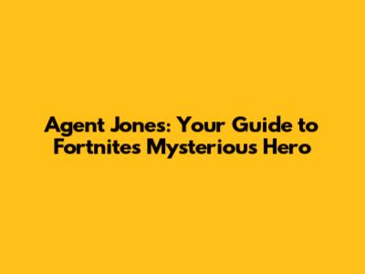 Agent Jones: Your Guide to Fortnite's Mysterious Hero