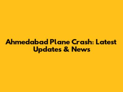 Ahmedabad Plane Crash: Latest Updates & News