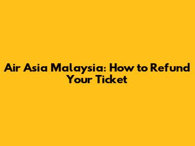 Air Asia Malaysia: How to Refund Your Ticket