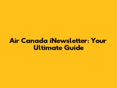 Air Canada iNewsletter: Your Ultimate Guide