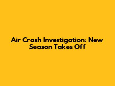 Air Crash Investigation: New Season Takes Off