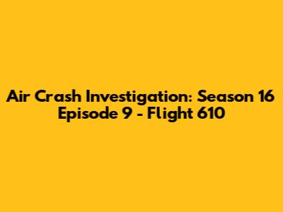 Air Crash Investigation: Season 16 Episode 9 - Flight 610
