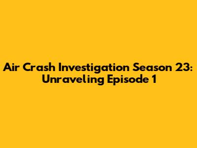 Air Crash Investigation Season 23: Unraveling Episode 1
