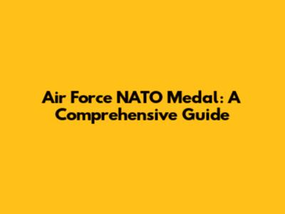 Air Force NATO Medal: A Comprehensive Guide