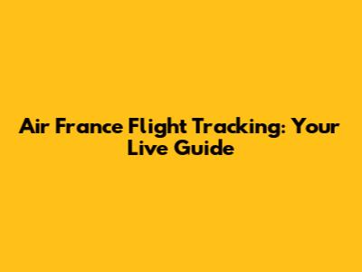 Air France Flight Tracking: Your Live Guide