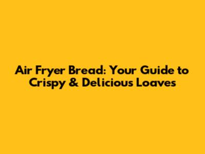 Air Fryer Bread: Your Guide to Crispy & Delicious Loaves
