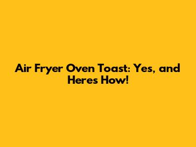 Air Fryer Oven Toast: Yes, and Here's How!
