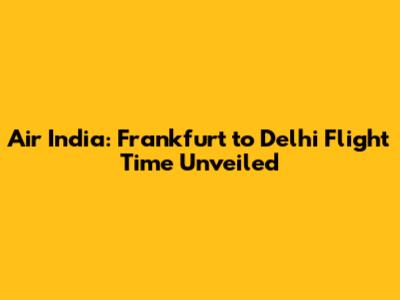 Air India: Frankfurt to Delhi Flight Time Unveiled
