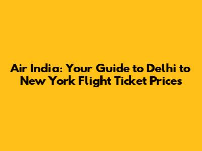 Air India: Your Guide to Delhi to New York Flight Ticket Prices