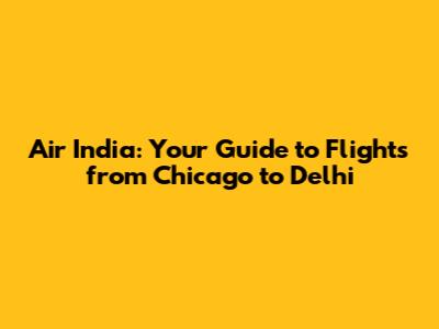 Air India: Your Guide to Flights from Chicago to Delhi