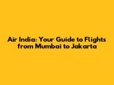Air India: Your Guide to Flights from Mumbai to Jakarta