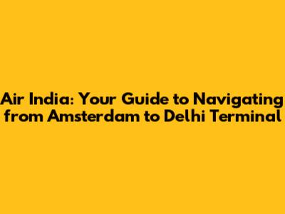 Air India: Your Guide to Navigating from Amsterdam to Delhi Terminal