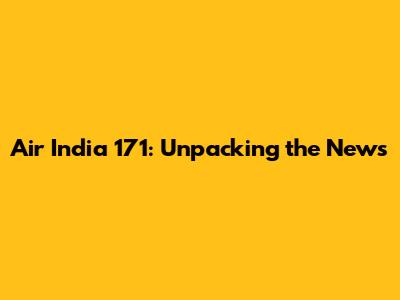 Air India 171: Unpacking the News