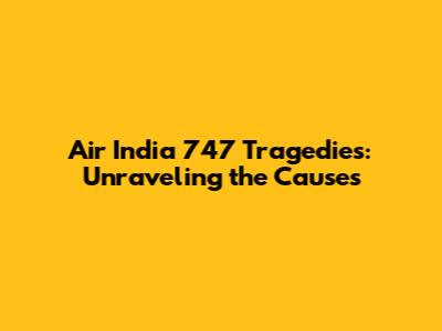 Air India 747 Tragedies: Unraveling the Causes