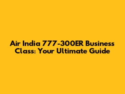 Air India 777-300ER Business Class: Your Ultimate Guide