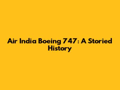 Air India Boeing 747: A Storied History