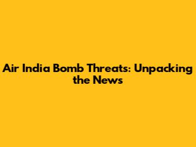 Air India Bomb Threats: Unpacking the News