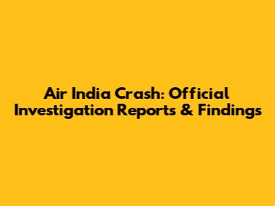 Air India Crash: Official Investigation Reports & Findings