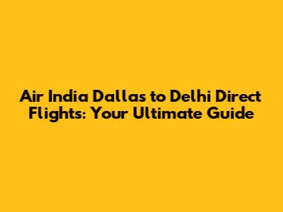 Air India Dallas to Delhi Direct Flights: Your Ultimate Guide