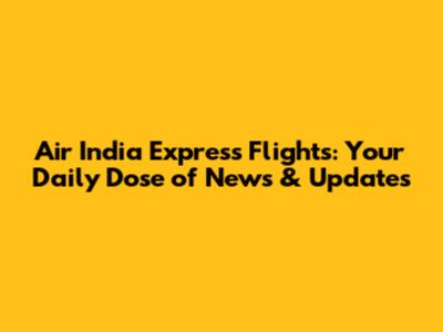 Air India Express Flights: Your Daily Dose of News & Updates