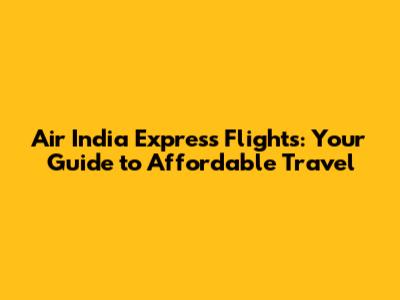 Air India Express Flights: Your Guide to Affordable Travel