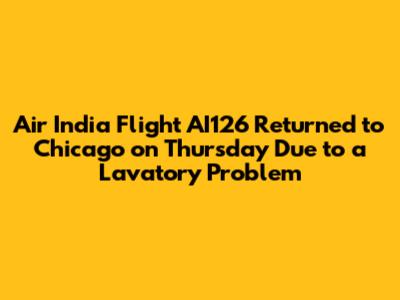 Air India Flight AI126 Returned to Chicago on Thursday Due to a Lavatory Problem