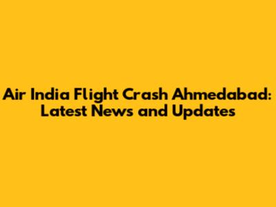 Air India Flight Crash Ahmedabad: Latest News and Updates