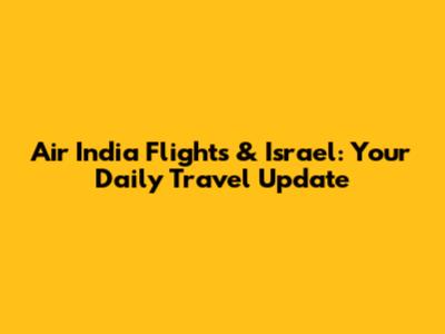 Air India Flights & Israel: Your Daily Travel Update