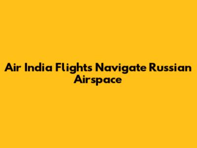 Air India Flights Navigate Russian Airspace