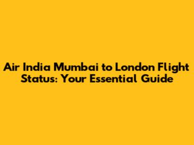 Air India Mumbai to London Flight Status: Your Essential Guide