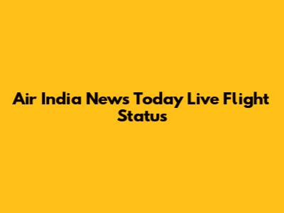Air India News Today Live Flight Status