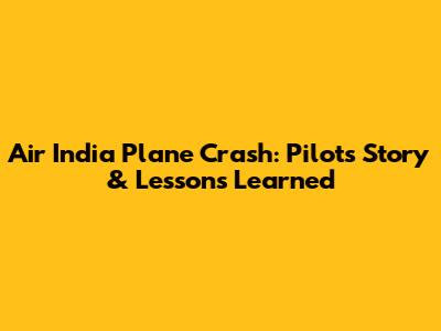 Air India Plane Crash: Pilot's Story & Lessons Learned