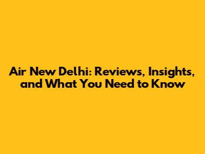 Air New Delhi: Reviews, Insights, and What You Need to Know