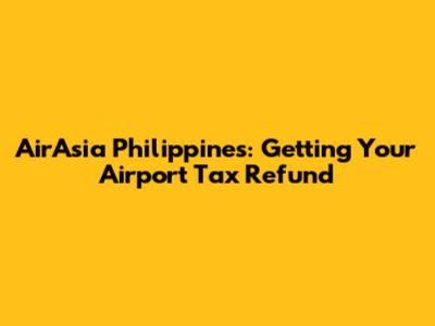 AirAsia Philippines: Getting Your Airport Tax Refund