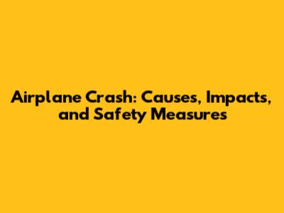 Airplane Crash: Causes, Impacts, and Safety Measures