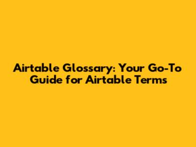 Airtable Glossary: Your Go-To Guide for Airtable Terms