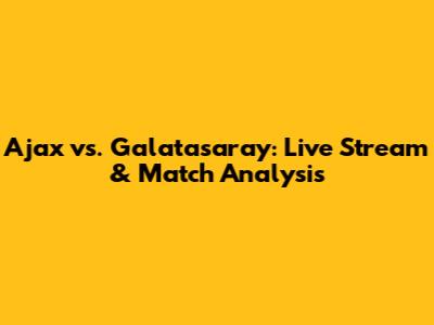 Ajax vs. Galatasaray: Live Stream & Match Analysis