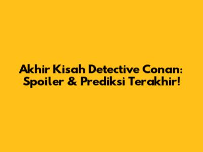 Akhir Kisah Detective Conan: Spoiler & Prediksi Terakhir!