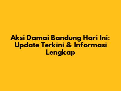 Aksi Damai Bandung Hari Ini: Update Terkini & Informasi Lengkap