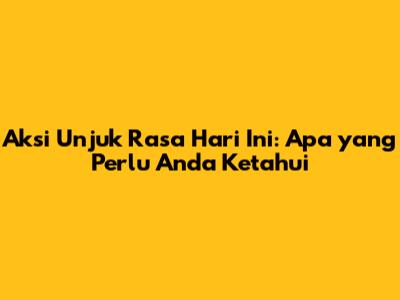 Aksi Unjuk Rasa Hari Ini: Apa yang Perlu Anda Ketahui