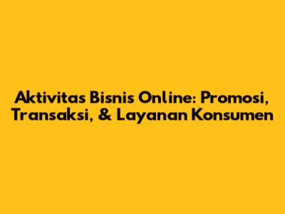 Aktivitas Bisnis Online: Promosi, Transaksi, & Layanan Konsumen