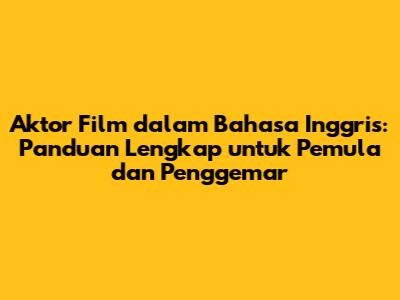 Aktor Film dalam Bahasa Inggris: Panduan Lengkap untuk Pemula dan Penggemar