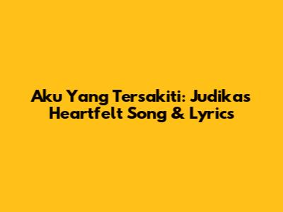 Aku Yang Tersakiti: Judika's Heartfelt Song & Lyrics
