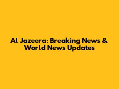 Al Jazeera: Breaking News & World News Updates