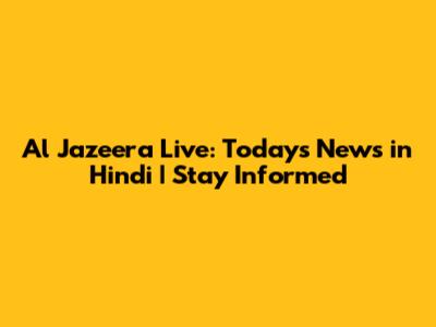 Al Jazeera Live: Today's News in Hindi | Stay Informed